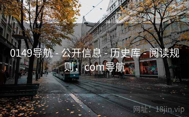 0149导航 - 公开信息 - 历史库 - 阅读规则，com导航