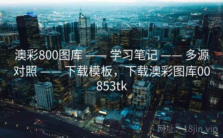 澳彩800图库 —— 学习笔记 —— 多源对照 —— 下载模板，下载澳彩图库00853tk