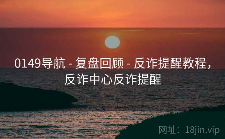 0149导航 - 复盘回顾 - 反诈提醒教程，反诈中心反诈提醒