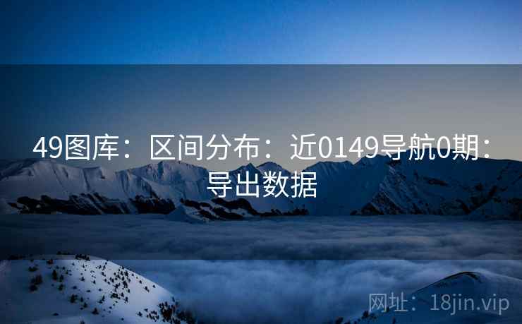 49图库：区间分布：近0149导航0期：导出数据