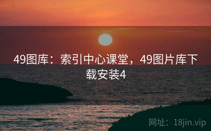 49图库：索引中心课堂，49图片库下载安装4