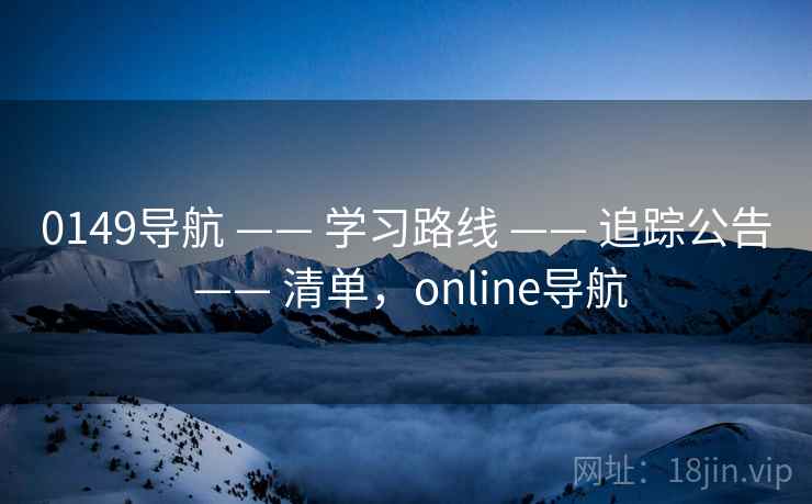 0149导航 —— 学习路线 —— 追踪公告 —— 清单，online导航