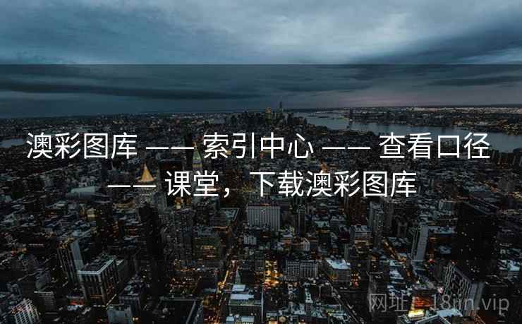 澳彩图库 —— 索引中心 —— 查看口径 —— 课堂，下载澳彩图库