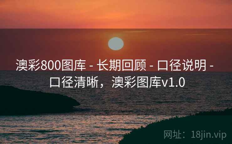 澳彩800图库 - 长期回顾 - 口径说明 - 口径清晰,澳彩图库v1.0 澳彩800图库 - 长期回顾 - 口径说明 - 口径清晰,澳彩图库v1.0