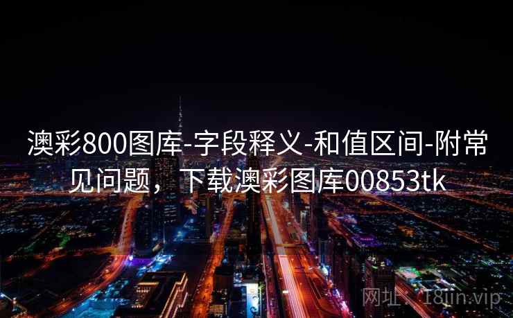 澳彩800图库-字段释义-和值区间-附常见问题,下载澳彩图库00853tk 澳彩800图库-字段释义-和值区间-附常见问题,下载澳彩图库00853tk