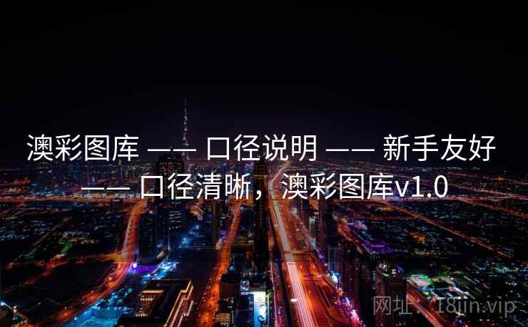 澳彩图库 —— 口径说明 —— 新手友好 —— 口径清晰,澳彩图库v1.0 澳彩图库 —— 口径说明 —— 新手友好 —— 口径清晰,澳彩图库v1.0
