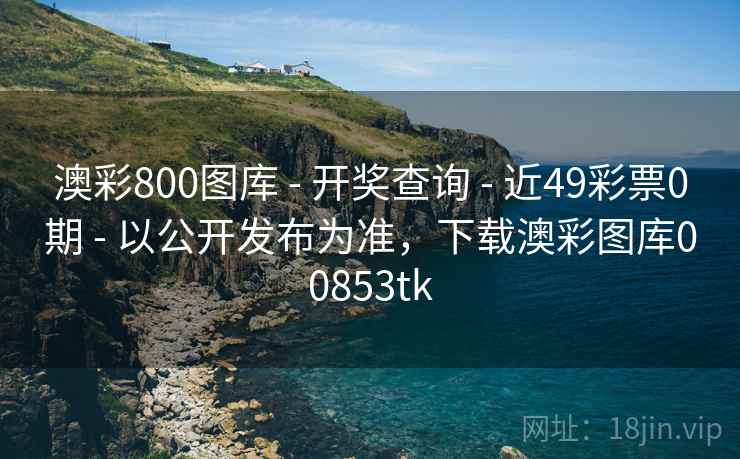澳彩800图库 - 开奖查询 - 近49彩票0期 - 以公开发布为准，下载澳彩图库00853tk