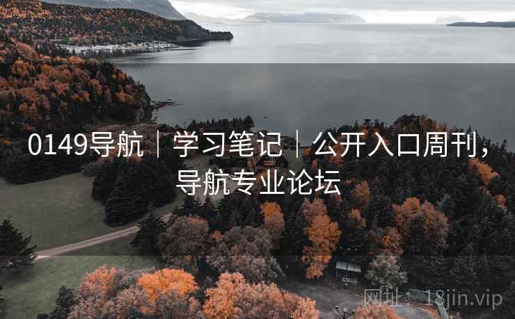 0149导航｜学习笔记｜公开入口周刊，导航专业论坛